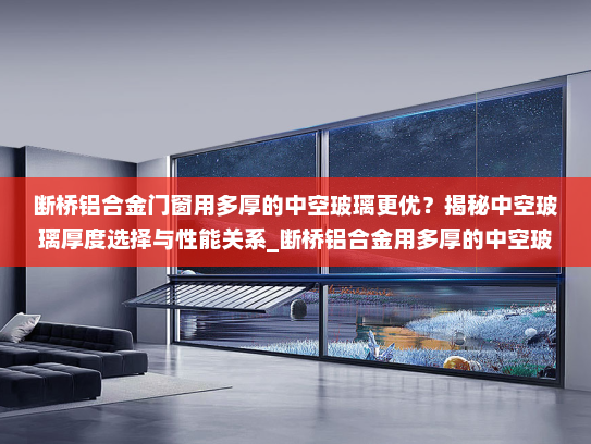 断桥铝合金门窗用多厚的中空玻璃更优？揭秘中空玻璃厚度选择与性能关系_断桥铝合金用多厚的中空玻璃