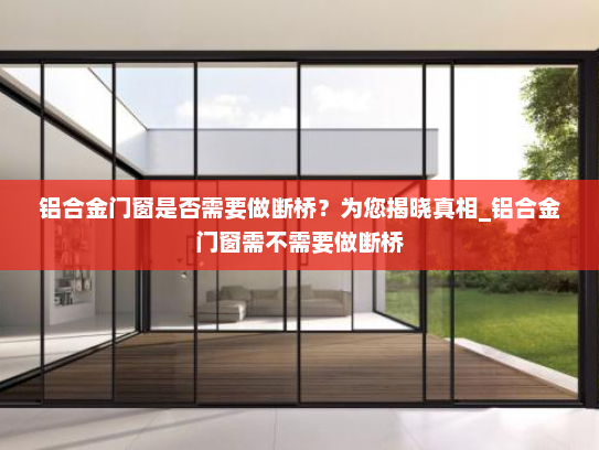 铝合金门窗是否需要做断桥？为您揭晓真相_铝合金门窗需不需要做断桥