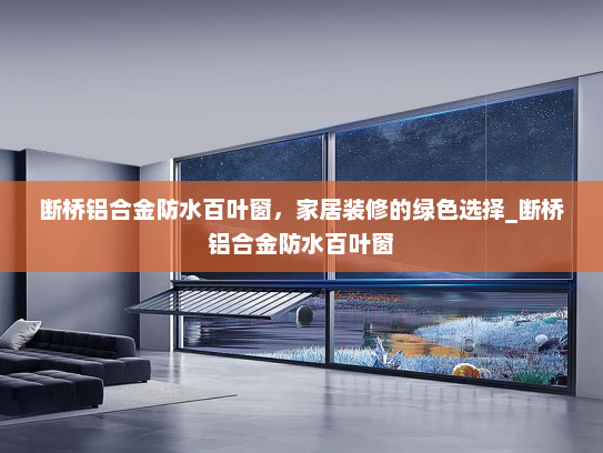 断桥铝合金防水百叶窗，家居装修的绿色选择_断桥铝合金防水百叶窗