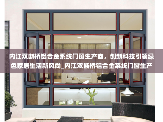 内江双断桥铝合金系统门窗生产商，创新科技引领绿色家居生活新风尚_内江双断桥铝合金系统门窗生产商