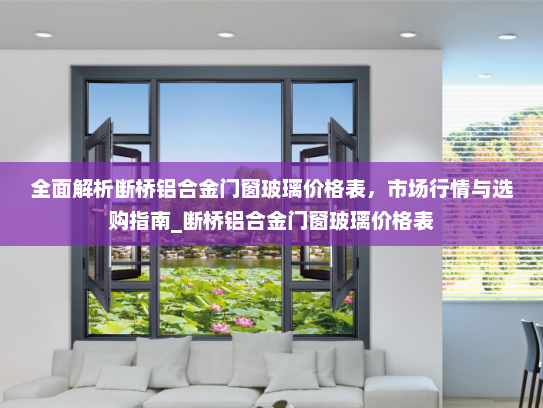 全面解析断桥铝合金门窗玻璃价格表，市场行情与选购指南_断桥铝合金门窗玻璃价格表
