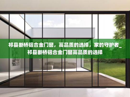 祁县断桥铝合金门窗，高品质的选择，家的守护者_祁县断桥铝合金门窗高品质的选择