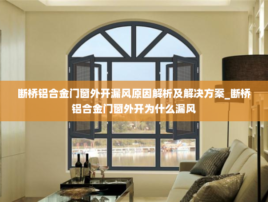 断桥铝合金门窗外开漏风原因解析及解决方案_断桥铝合金门窗外开为什么漏风