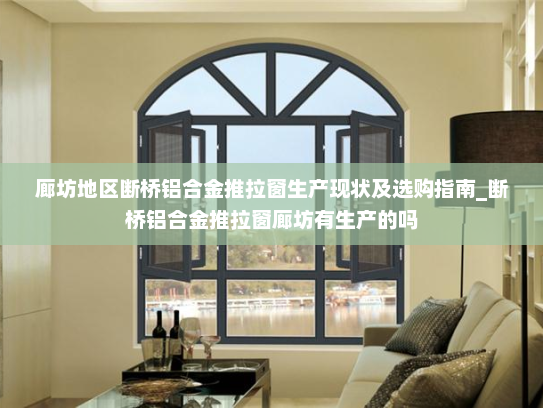 廊坊地区断桥铝合金推拉窗生产现状及选购指南_断桥铝合金推拉窗廊坊有生产的吗