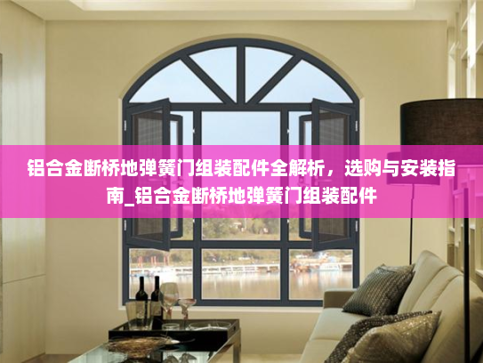 铝合金断桥地弹簧门组装配件全解析，选购与安装指南_铝合金断桥地弹簧门组装配件