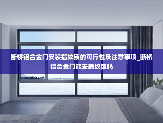 断桥铝合金门安装指纹锁的可行性及注意事项_断桥铝合金门能安指纹锁吗