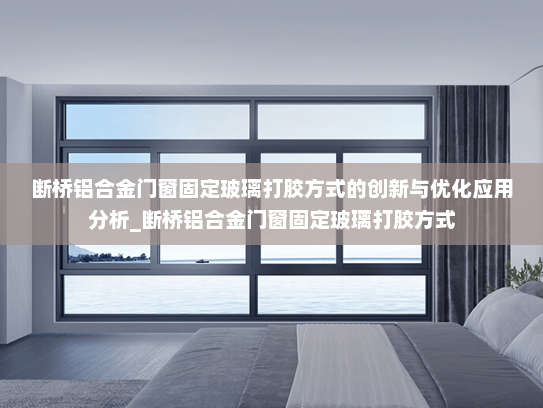 断桥铝合金门窗固定玻璃打胶方式的创新与优化应用分析_断桥铝合金门窗固定玻璃打胶方式