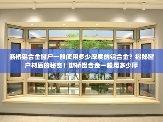断桥铝合金窗户一般使用多少厚度的铝合金？揭秘窗户材质的秘密！断桥铝合金一般用多少厚