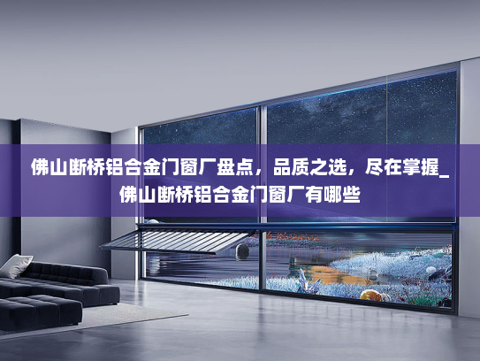 佛山断桥铝合金门窗厂盘点，品质之选，尽在掌握_佛山断桥铝合金门窗厂有哪些