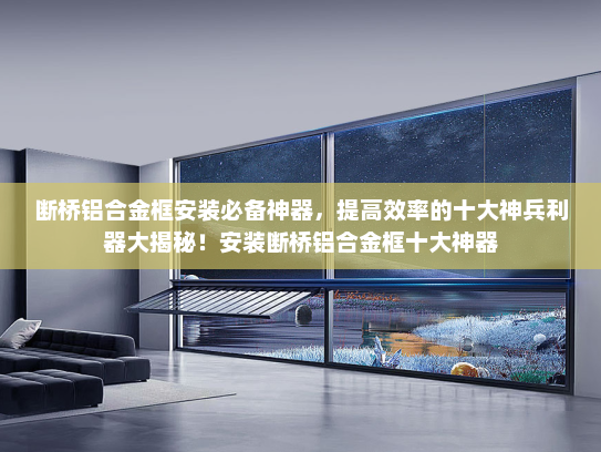 断桥铝合金框安装必备神器，提高效率的十大神兵利器大揭秘！安装断桥铝合金框十大神器