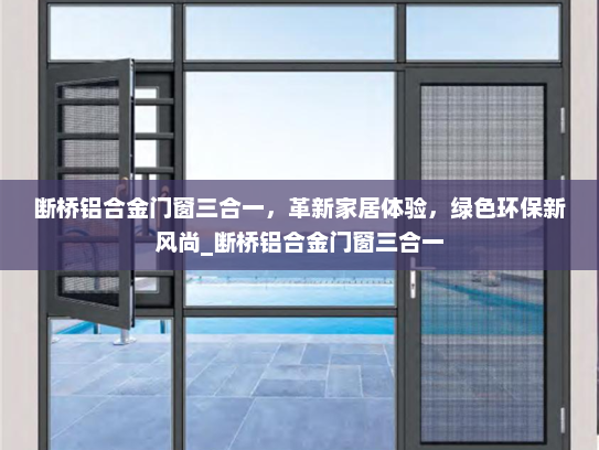 断桥铝合金门窗三合一，革新家居体验，绿色环保新风尚_断桥铝合金门窗三合一