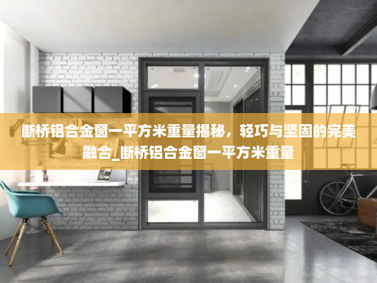 断桥铝合金窗一平方米重量揭秘，轻巧与坚固的完美融合_断桥铝合金窗一平方米重量
