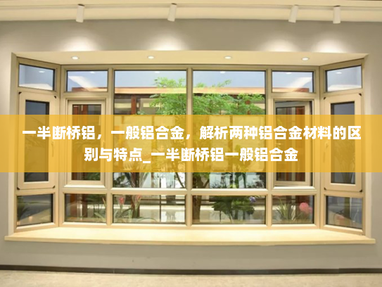 一半断桥铝，一般铝合金，解析两种铝合金材料的区别与特点_一半断桥铝一般铝合金