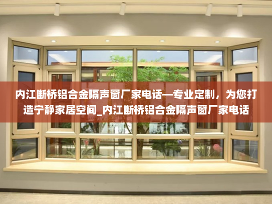 内江断桥铝合金隔声窗厂家电话—专业定制，为您打造宁静家居空间_内江断桥铝合金隔声窗厂家电话
