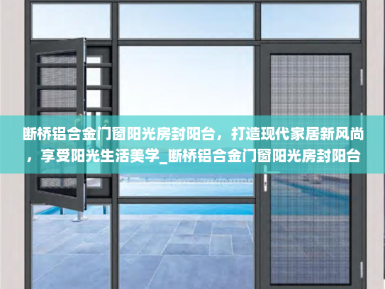 断桥铝合金门窗阳光房封阳台，打造现代家居新风尚，享受阳光生活美学_断桥铝合金门窗阳光房封阳台