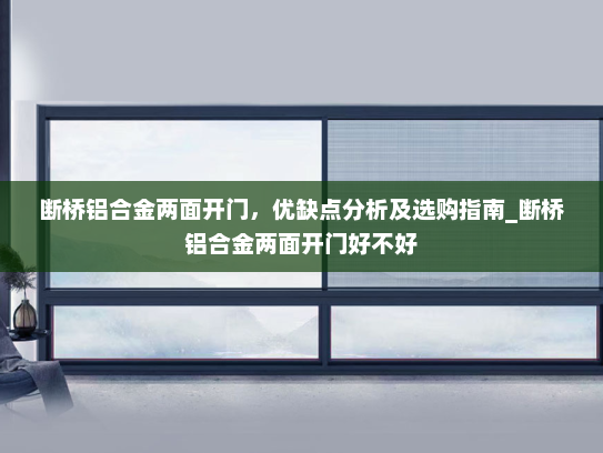 断桥铝合金两面开门，优缺点分析及选购指南_断桥铝合金两面开门好不好