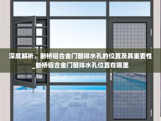 深度解析，断桥铝合金门窗排水孔的位置及其重要性_断桥铝合金门窗排水孔位置在哪里