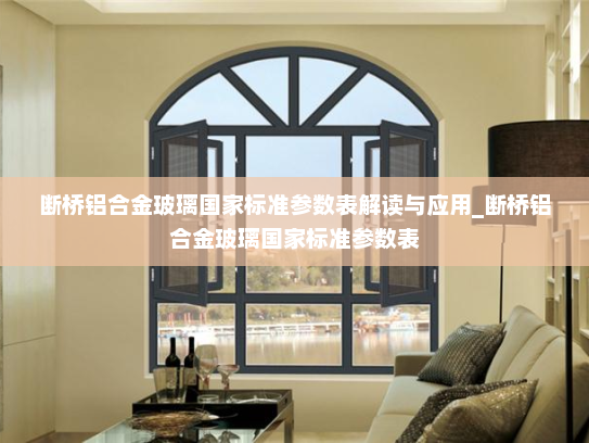 断桥铝合金玻璃国家标准参数表解读与应用_断桥铝合金玻璃国家标准参数表