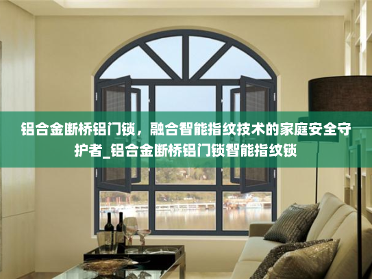 铝合金断桥铝门锁，融合智能指纹技术的家庭安全守护者_铝合金断桥铝门锁智能指纹锁