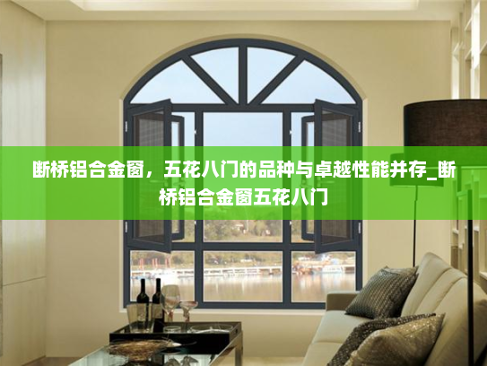 断桥铝合金窗，五花八门的品种与卓越性能并存_断桥铝合金窗五花八门