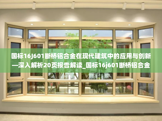 国标16J601断桥铝合金在现代建筑中的应用与创新—深入解析20页报告解读_国标16j601断桥铝合金20页