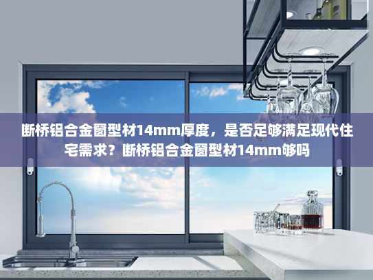 断桥铝合金窗型材14mm厚度，是否足够满足现代住宅需求？断桥铝合金窗型材14mm够吗