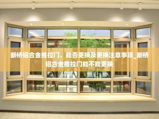 断桥铝合金推拉门，能否更换及更换注意事项_断桥铝合金推拉门能不能更换