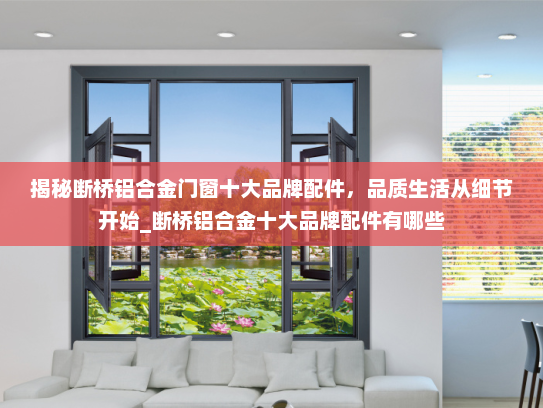 揭秘断桥铝合金门窗十大品牌配件，品质生活从细节开始_断桥铝合金十大品牌配件有哪些