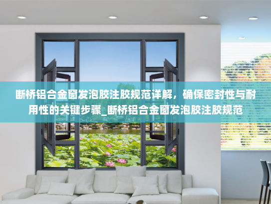 断桥铝合金窗发泡胶注胶规范详解，确保密封性与耐用性的关键步骤_断桥铝合金窗发泡胶注胶规范