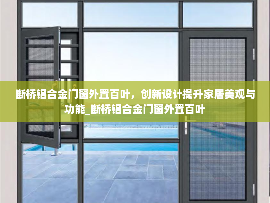 断桥铝合金门窗外置百叶，创新设计提升家居美观与功能_断桥铝合金门窗外置百叶