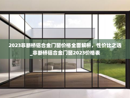 2023非断桥铝合金门窗价格全面解析，性价比之选_非断桥铝合金门窗2023价格表