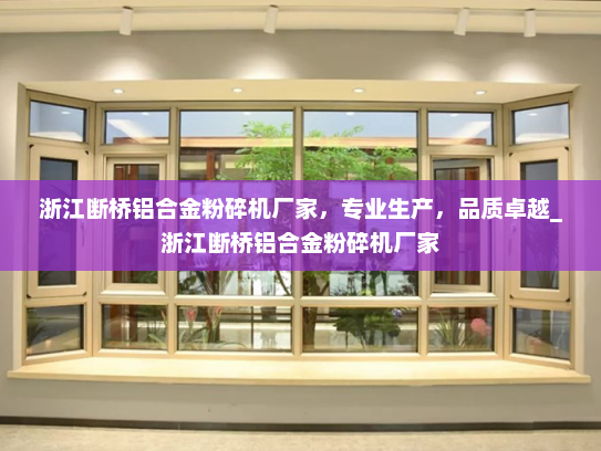 浙江断桥铝合金粉碎机厂家，专业生产，品质卓越_浙江断桥铝合金粉碎机厂家
