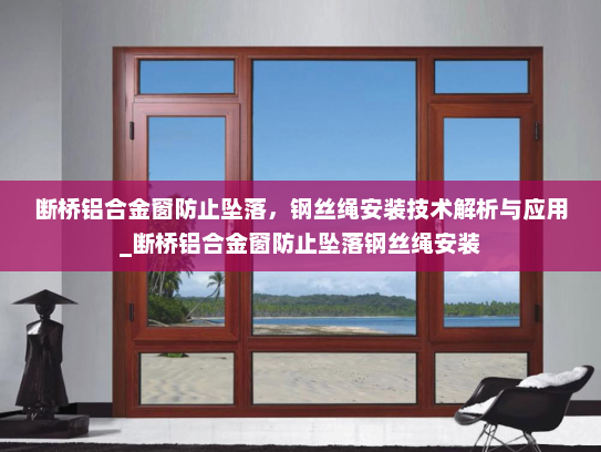 断桥铝合金窗防止坠落，钢丝绳安装技术解析与应用_断桥铝合金窗防止坠落钢丝绳安装