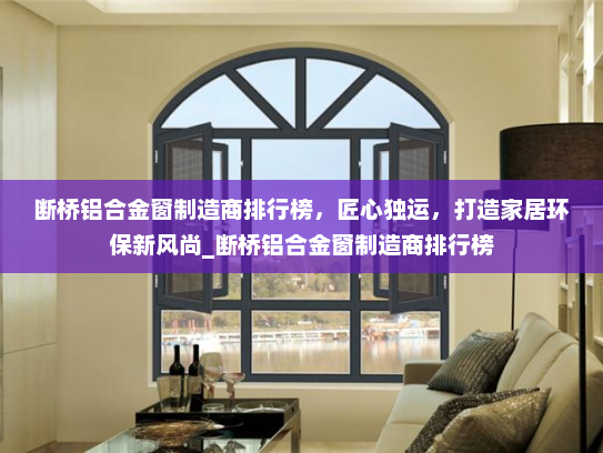 断桥铝合金窗制造商排行榜，匠心独运，打造家居环保新风尚_断桥铝合金窗制造商排行榜