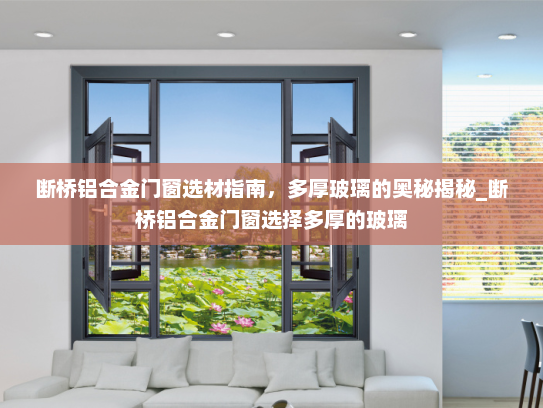 断桥铝合金门窗选材指南，多厚玻璃的奥秘揭秘_断桥铝合金门窗选择多厚的玻璃