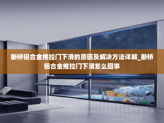 断桥铝合金推拉门下滑的原因及解决方法详解_断桥铝合金推拉门下滑怎么回事