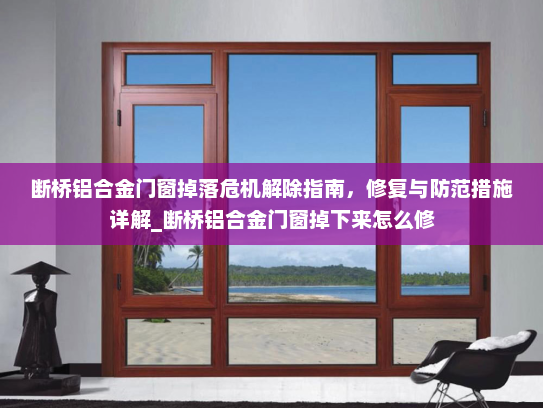 断桥铝合金门窗掉落危机解除指南，修复与防范措施详解_断桥铝合金门窗掉下来怎么修