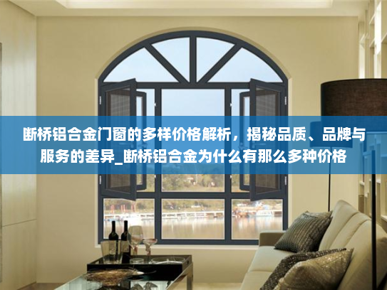断桥铝合金门窗的多样价格解析，揭秘品质、品牌与服务的差异_断桥铝合金为什么有那么多种价格