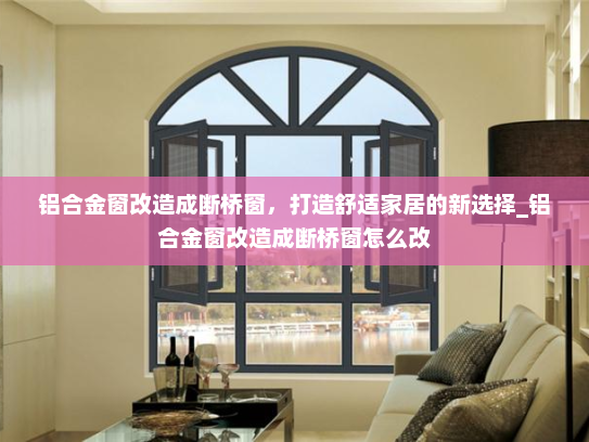 铝合金窗改造成断桥窗，打造舒适家居的新选择_铝合金窗改造成断桥窗怎么改