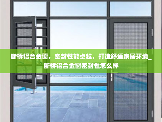 断桥铝合金窗，密封性能卓越，打造舒适家居环境_断桥铝合金窗密封性怎么样