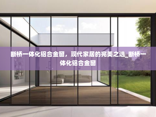 断桥一体化铝合金窗，现代家居的完美之选_断桥一体化铝合金窗