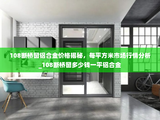 108断桥窗铝合金价格揭秘，每平方米市场行情分析_108断桥窗多少钱一平铝合金