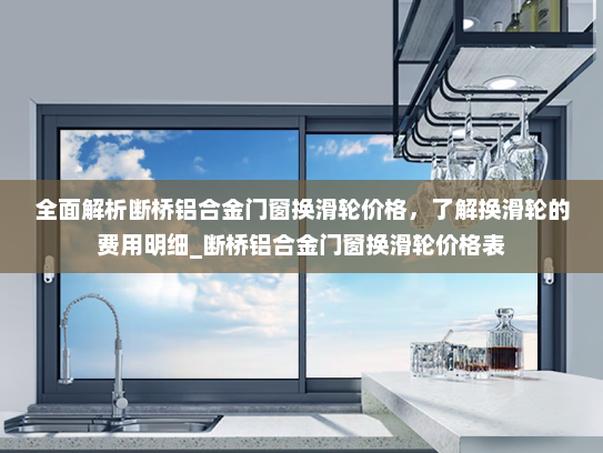 全面解析断桥铝合金门窗换滑轮价格，了解换滑轮的费用明细_断桥铝合金门窗换滑轮价格表