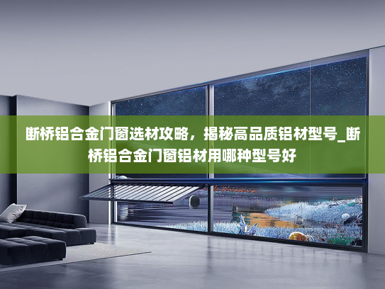 断桥铝合金门窗选材攻略，揭秘高品质铝材型号_断桥铝合金门窗铝材用哪种型号好