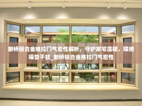 断桥铝合金推拉门气密性解析，守护家宅温暖，隔绝噪音干扰_断桥铝合金推拉门气密性