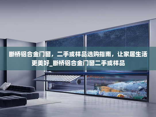 断桥铝合金门窗，二手或样品选购指南，让家居生活更美好_断桥铝合金门窗二手或样品