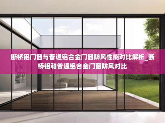 断桥铝门窗与普通铝合金门窗防风性能对比解析_断桥铝和普通铝合金门窗防风对比