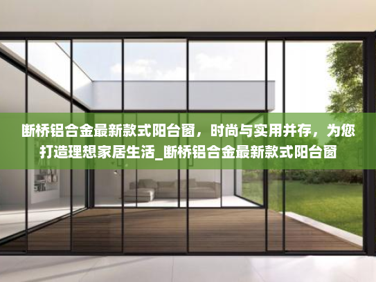 断桥铝合金最新款式阳台窗，时尚与实用并存，为您打造理想家居生活_断桥铝合金最新款式阳台窗