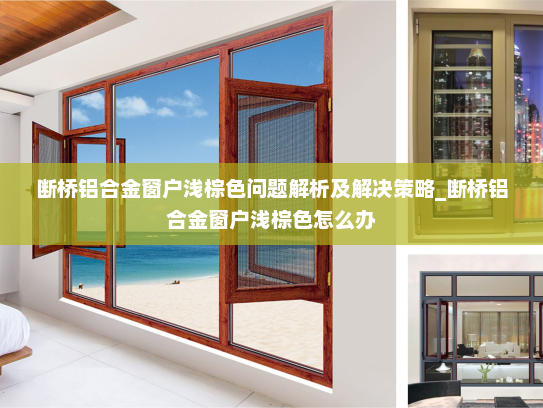 断桥铝合金窗户浅棕色问题解析及解决策略_断桥铝合金窗户浅棕色怎么办
