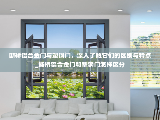 断桥铝合金门与塑钢门，深入了解它们的区别与特点_断桥铝合金门和塑钢门怎样区分